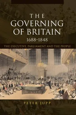 Le gouvernement de la Grande-Bretagne, 1688-1848 : L'exécutif, le Parlement et le peuple - The Governing of Britain, 1688-1848: The Executive, Parliament and the People