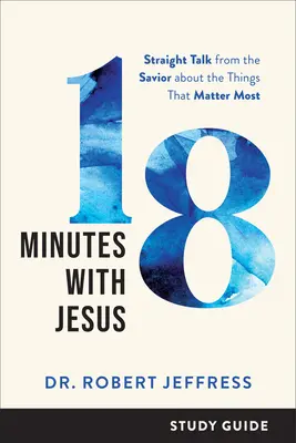 18 Minutes avec Jésus Guide d'étude : Le Sauveur parle franchement des choses qui comptent le plus - 18 Minutes with Jesus Study Guide: Straight Talk from the Savior about the Things That Matter Most