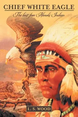 Chef White Eagle : Le dernier Indien Abnaki libre - Chief White Eagle: The Last Free Abnaki Indian