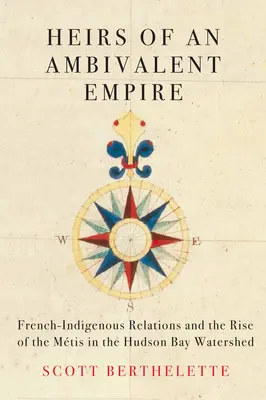 Héritiers d'un empire ambivalent : Les relations franco-autochtones et l'ascension des Mtis dans le bassin versant de la baie d'Hudson - Heirs of an Ambivalent Empire: French-Indigenous Relations and the Rise of the Mtis in the Hudson Bay Watershed