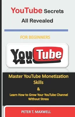 YouTube Secrets All Revealed : Maîtriser les techniques de monétisation sur YouTube et apprendre à développer sa chaîne YouTube sans stress - YouTube Secrets All Revealed: Master YouTube Monetization Skills & Learn How to Grow Your YouTube Channel Without Stress