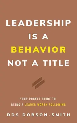 Le leadership est un comportement, pas un titre : Votre guide de poche pour être un leader digne d'être suivi - Leadership Is a Behavior Not a Title: Your Pocket Guide to Being a Leader Worth Following