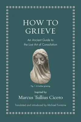 Comment faire son deuil : Un guide ancien de l'art perdu de la consolation - How to Grieve: An Ancient Guide to the Lost Art of Consolation