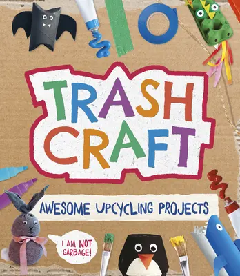 Trash Craft : Des projets de recyclage pour les rouleaux de papier toilette, les boîtes de céréales, les boîtes d'œufs et bien d'autres choses encore. - Trash Craft: Upcycling Craft Projects for Toilet Rolls, Cereal Boxes, Egg Cartons and More