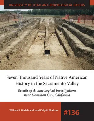 Sept mille ans d'histoire amérindienne dans la vallée du Sacramento : Résultats des recherches archéologiques près de Hamilton City, Californie Volu - Seven Thousand Years of Native American History in the Sacramento Valley: Results of Archaeological Investigations Near Hamilton City, California Volu