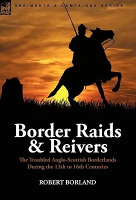 Border Raids and Reivers : the Troubled Anglo-Scottish Borderlands During the 13th to 16th Centuries (en anglais seulement) - Border Raids and Reivers: the Troubled Anglo-Scottish Borderlands During the 13th to 16th Centuries