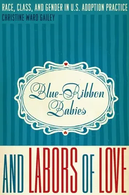 Blue-Ribbon Babies and Labors of Love : Race, classe et genre dans la pratique de l'adoption aux États-Unis - Blue-Ribbon Babies and Labors of Love: Race, Class, and Gender in U.S. Adoption Practice