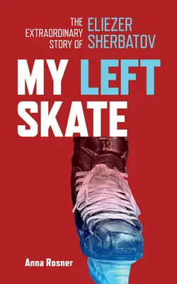 Mon patin gauche : L'histoire extraordinaire d'Eliezer Sherbatov - My Left Skate: The Extraordinary Story of Eliezer Sherbatov