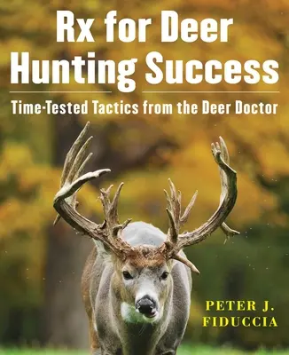 RX pour le succès de la chasse au cerf : Tactiques éprouvées du docteur des cerfs - RX for Deer Hunting Success: Time-Tested Tactics from the Deer Doctor