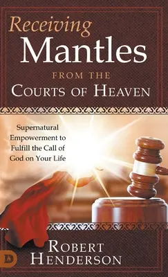 Recevoir les manteaux des Cours du Ciel : La puissance surnaturelle pour répondre à l'appel de Dieu sur votre vie - Receiving Mantles from the Courts of Heaven: Supernatural Empowerment to Fulfill the Call of God on Your Life