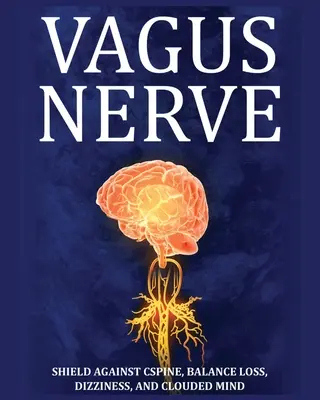Le nerf vague : Conseils pour la colonne vertébrale, les pertes d'équilibre, les vertiges et les troubles de l'esprit. Apprenez des exercices d'auto-assistance, comment stimuler et agir sur le nerf vague. - Vagus Nerve: Tips for your C Spine, Balance Loss, Dizziness, and Clouded Mind. Learn Self-Help Exercises, How to Stimulate and Acti