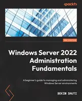 Fondamentaux de l'administration de Windows Server 2022 - Troisième édition : Un guide pour les débutants sur la gestion et l'administration des environnements Windows Server - Windows Server 2022 Administration Fundamentals - Third Edition: A beginner's guide to managing and administering Windows Server environments