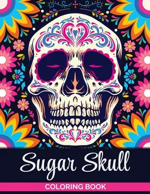 Livre de coloriage Sugar Skulls : Un livre de coloriage pour les adolescents et les adultes : Livre de coloriage pour les adolescents et les adultes : Designs de crânes anti-stress pour la relaxation des adultes - Sugar Skulls Coloring Book: A Coloring Book for Teens and Adults: Stress Relieving Skull Designs for Adults Relaxation