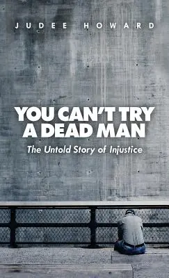 Vous ne pouvez pas juger un homme mort : L'histoire inédite de l'injustice - You Can't Try a Dead Man: The Untold Story of Injustice