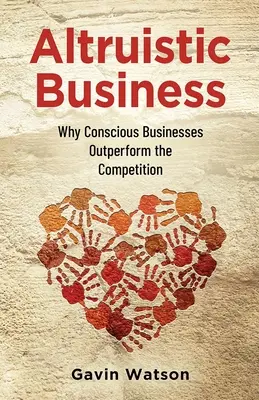 L'entreprise altruiste : Pourquoi les entreprises conscientes surpassent la concurrence - Altruistic Business: Why Conscious Businesses Outperform the Competition