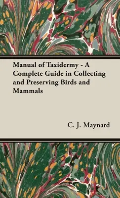 Manuel de taxidermie - Un guide complet pour la collection et la préservation des oiseaux et des mammifères - Manual of Taxidermy - A Complete Guide in Collecting and Preserving Birds and Mammals
