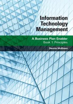 Gestion des technologies de l'information : Un facilitateur de plan d'affaires : Livre 1 : Principes - Information Technology Management: A Business Plan Enabler: Book 1: Principles