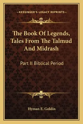 Le livre des légendes, contes du Talmud et du Midrash : Partie II Période biblique - The Book of Legends, Tales from the Talmud and Midrash: Part II Biblical Period