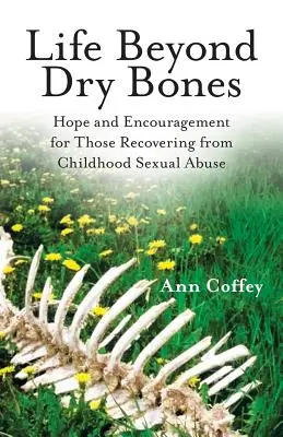 La vie au-delà des os secs : L'espoir et l'encouragement pour ceux qui se remettent d'abus sexuels dans l'enfance - Life Beyond Dry Bones: Hope and Encouragement for Those Recovering from Childhood Sexual Abuse