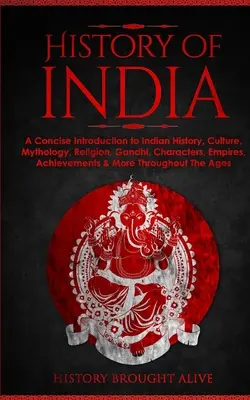 Histoire de l'Inde : Une introduction concise à l'histoire de l'Inde, sa culture, sa mythologie, sa religion, Gandhi, ses personnages, ses empires, ses réalisations et ses mo - History of India: A Concise Introduction to Indian History, Culture, Mythology, Religion, Gandhi, Characters, Empires, Achievements & Mo