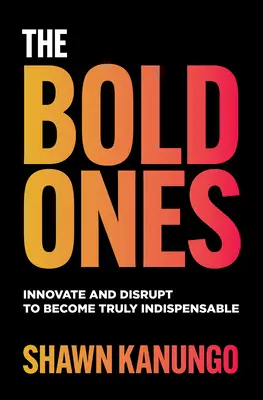 Les audacieux : Innover et disrupter pour devenir vraiment indispensable - The Bold Ones: Innovate and Disrupt to Become Truly Indispensable