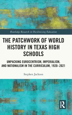 Le patchwork de l'histoire mondiale dans les écoles secondaires du Texas : L'eurocentrisme, l'impérialisme et le nationalisme dans le programme d'études, 1920-2021 - The Patchwork of World History in Texas High Schools: Unpacking Eurocentrism, Imperialism, and Nationalism in the Curriculum, 1920-2021