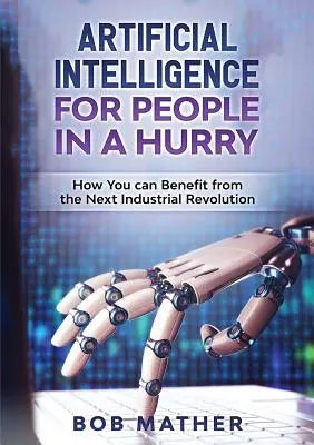 L'intelligence artificielle pour les gens pressés : comment profiter de la prochaine révolution industrielle - Artificial Intelligence for People in a Hurry: How You Can Benefit from the Next Industrial Revolution