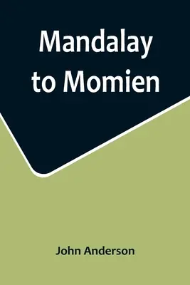 Mandalay to Momien ; A narrative of the two expeditions to western China of 1868 and 1875 under Colonel Edward B. Sladen and Colonel Horace Browne - Mandalay to Momien; A narrative of the two expeditions to western China of 1868 and 1875 under Colonel Edward B. Sladen and Colonel Horace Browne