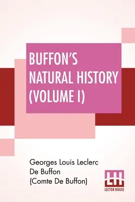 L'histoire naturelle de Buffon (Volume I) : L'histoire naturelle de Buffon (Volume I) : contenant une théorie de la terre Traduit et noté du français par James Smith Barr en dix volumes - Buffon's Natural History (Volume I): Containing A Theory Of The Earth Translated With Noted From French By James Smith Barr In Ten Volumes