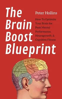 Le plan de stimulation cérébrale : Comment optimiser votre cerveau pour des performances mentales de pointe, une croissance neurologique et une bonne forme cognitive. - The Brain Boost Blueprint: How To Optimize Your Brain for Peak Mental Performance, Neurogrowth, and Cognitive Fitness