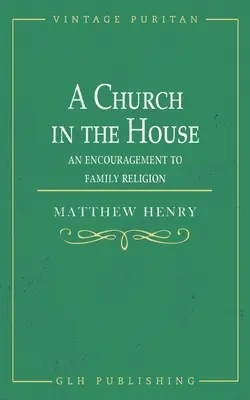 Une église dans la maison : Un encouragement à la religion familiale - A Church in the House: An Encouragement to Family Religion