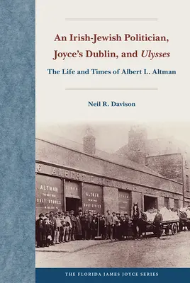 Un politicien juif irlandais, le Dublin de Joyce et Ulysse : La vie et l'époque d'Albert L. Altman - An Irish-Jewish Politician, Joyce's Dublin, and Ulysses: The Life and Times of Albert L. Altman