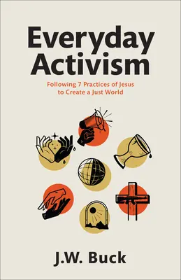 L'activisme au quotidien : Suivre 7 pratiques de Jésus pour créer un monde juste - Everyday Activism: Following 7 Practices of Jesus to Create a Just World