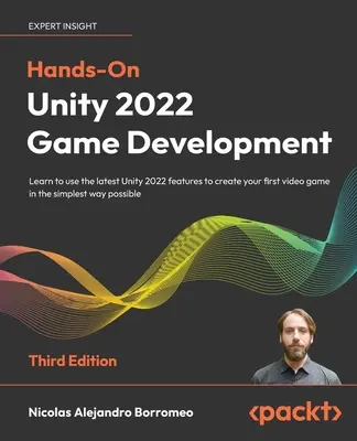 Hands-On Unity 2022 Game Development - Troisième édition : Apprenez à utiliser les dernières fonctionnalités d'Unity 2022 pour créer votre premier jeu vidéo de la manière la plus simple qui soit. - Hands-On Unity 2022 Game Development - Third Edition: Learn to use the latest Unity 2022 features to create your first video game in the simplest way