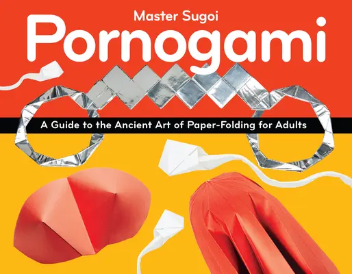 Pornogami : Un guide de l'art ancien du pliage de papier pour adultes - Pornogami: A Guide to the Ancient Art of Paper-Folding for Adults