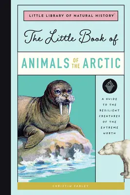 Le petit livre des animaux de l'Arctique : Un guide des créatures résistantes de l'extrême nord - The Little Book of Arctic Animals: A Guide to the Resilient Creatures of the Extreme North