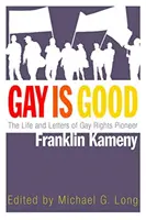 La vie et les lettres de Franklin Kameny, pionnier des droits des homosexuels : La vie et les lettres de Franklin Kameny, pionnier des droits des homosexuels - Gay Is Good: The Life and Letters of Gay Rights Pioneer Franklin Kameny