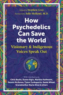 Comment les psychédéliques peuvent aider à sauver le monde : Des voix visionnaires et indigènes s'expriment - How Psychedelics Can Help Save the World: Visionary and Indigenous Voices Speak Out