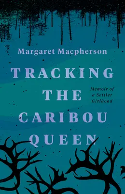 À la poursuite de la reine des caribous : Mémoires d'une enfance de colon - Tracking the Caribou Queen: Memoir of a Settler Girlhood