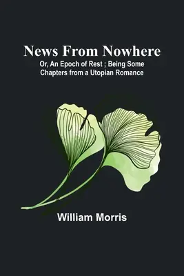 News from Nowhere ; Or, An Epoch of Rest ; Being Some Chapters from a Utopian Romance (Nouvelles de nulle part ; ou, une époque de repos ; quelques chapitres d'une romance utopique) - News from Nowhere; Or, An Epoch of Rest; Being Some Chapters from a Utopian Romance