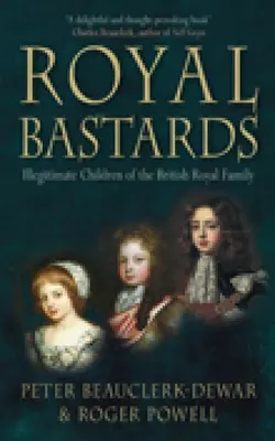 Les bâtards royaux : Les enfants illégitimes de la famille royale britannique - Royal Bastards: Illegitimate Children of the British Royal Family