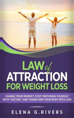 La loi de l'attraction pour la perte de poids : Changez votre relation avec la nourriture, arrêtez de vous torturer avec des régimes et transformez votre corps avec la loi de l'attraction ! - Law of Attraction for Weight Loss: Change Your Relationship with Food, Stop Torturing Yourself with Dieting and Transform Your Body with LOA!