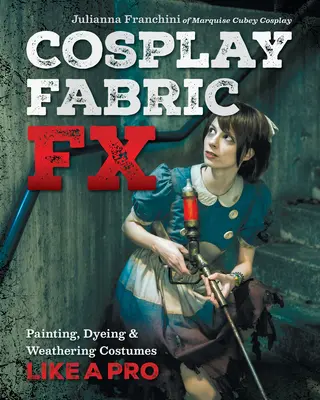 Cosplay Fabric Fx : Peindre, teindre et patiner les costumes comme un pro - Cosplay Fabric Fx: Painting, Dyeing & Weathering Costumes Like a Pro