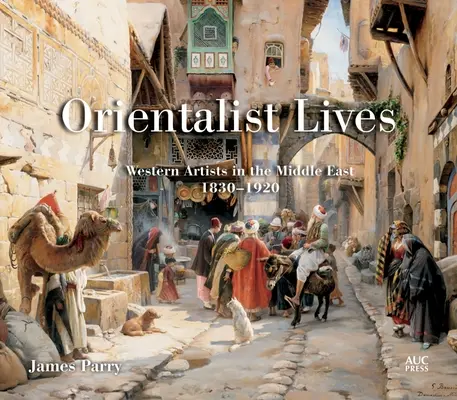 Vies orientalistes : Les artistes occidentaux au Moyen-Orient, 1830-1920 - Orientalist Lives: Western Artists in the Middle East, 1830-1920