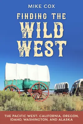 À la découverte du Far West : L'Ouest Pacifique : Californie, Oregon, Idaho, Washington et Alaska - Finding the Wild West: The Pacific West: California, Oregon, Idaho, Washington, and Alaska