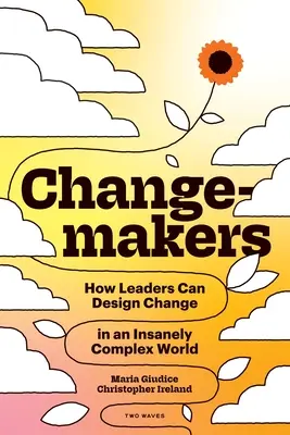 Changemakers : Comment les leaders peuvent concevoir le changement dans un monde d'une complexité insensée - Changemakers: How Leaders Can Design Change in an Insanely Complex World