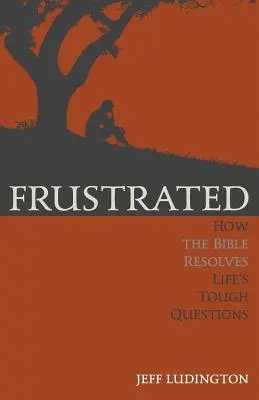 Frustrés : Comment la Bible résout les questions difficiles de la vie - Frustrated: How the Bible Resolves Life's Tough Questions