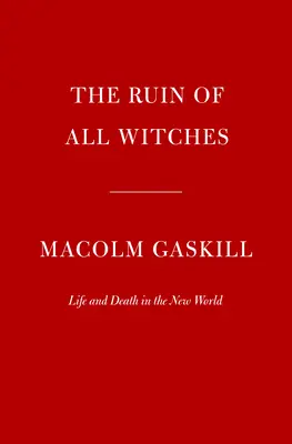 La ruine de toutes les sorcières : Vie et mort dans le nouveau monde - The Ruin of All Witches: Life and Death in the New World