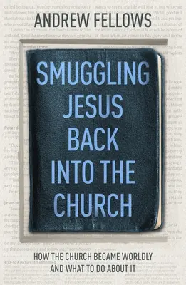 Le retour clandestin de Jésus dans l'Église : Comment l'Eglise est devenue mondaine et que faire ? - Smuggling Jesus Back into the Church: How the church became worldly and what to do about it