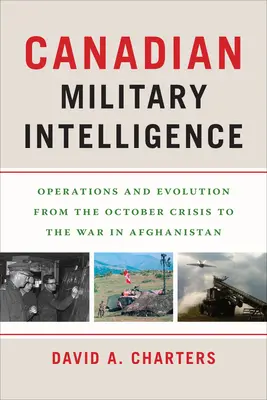 Le renseignement militaire canadien : Opérations et évolution de la crise d'octobre à la guerre d'Afghanistan - Canadian Military Intelligence: Operations and Evolution from the October Crisis to the War in Afghanistan